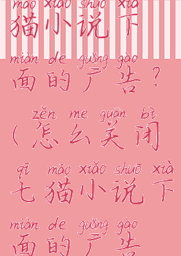 怎么关闭七猫小说下面的广告?(怎么关闭七猫小说下面的广告弹出)