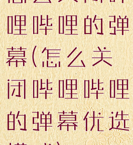 怎么关闭哔哩哔哩的弹幕(怎么关闭哔哩哔哩的弹幕优选模式)