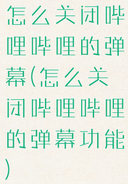 怎么关闭哔哩哔哩的弹幕(怎么关闭哔哩哔哩的弹幕功能)
