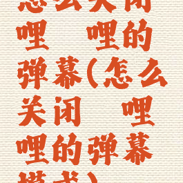 怎么关闭哔哩哔哩的弹幕(怎么关闭哔哩哔哩的弹幕模式)