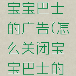 怎么关闭宝宝巴士的广告(怎么关闭宝宝巴士的广告推送)