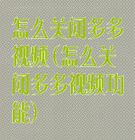 怎么关闭多多视频(怎么关闭多多视频功能)