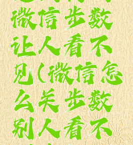 怎么关闭微信步数让人看不见(微信怎么关步数别人看不到步数)