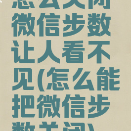 怎么关闭微信步数让人看不见(怎么能把微信步数关闭)