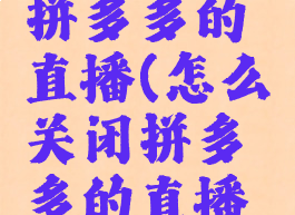 怎么关闭拼多多的直播(怎么关闭拼多多的直播动态)