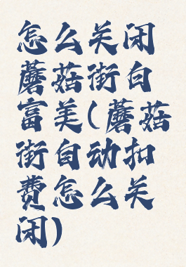 怎么关闭蘑菇街白富美(蘑菇街自动扣费怎么关闭)