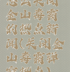 怎么关闭金山毒霸的热点新闻(关闭金山毒霸弹窗热点)