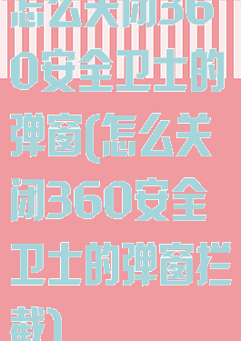 怎么关闭360安全卫士的弹窗(怎么关闭360安全卫士的弹窗拦截)