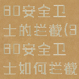 怎么关闭360安全卫士的拦截(360安全卫士如何拦截弹出广告)