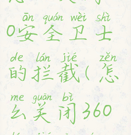 怎么关闭360安全卫士的拦截(怎么关闭360拦截功能)