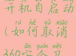 怎么关闭360安全卫士开机自启动(如何取消360安全卫士开机自启动)