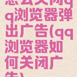 怎么关闭qq浏览器弹出广告(qq浏览器如何关闭广告)