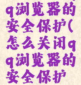 怎么关闭qq浏览器的安全保护(怎么关闭qq浏览器的安全保护设置)