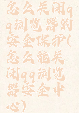 怎么关闭qq浏览器的安全保护(怎么能关闭qq浏览器安全中心)