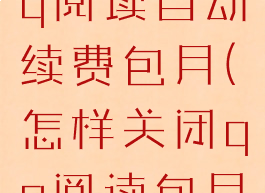 怎么关闭qq阅读自动续费包月(怎样关闭qq阅读包月自动续费)