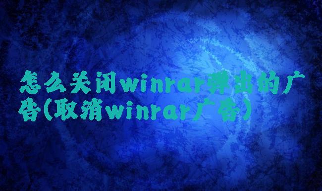 怎么关闭winrar弹出的广告(取消winrar广告)