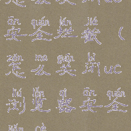 怎么关闭uc安全拦截(怎么关闭uc浏览器安全检测)