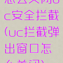 怎么关闭uc安全拦截(uc拦截弹出窗口怎么关闭)