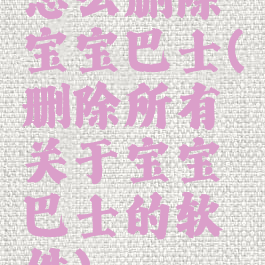 怎么删除宝宝巴士(删除所有关于宝宝巴士的软件)