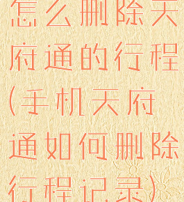 怎么删除天府通的行程(手机天府通如何删除行程记录)