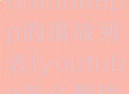 怎么删除youtubeapp的播放列表(youtube怎么删除观看记录)