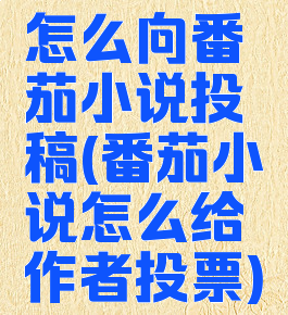 怎么向番茄小说投稿(番茄小说怎么给作者投票)