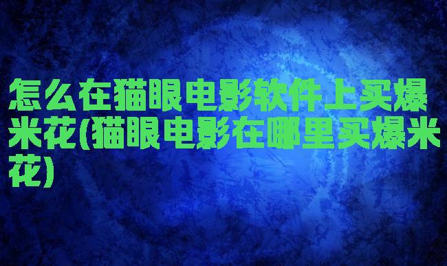 怎么在猫眼电影软件上买爆米花(猫眼电影在哪里买爆米花)