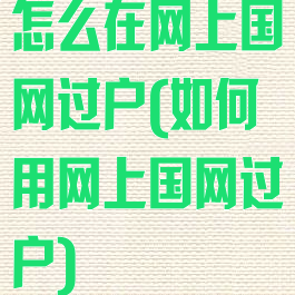 怎么在网上国网过户(如何用网上国网过户)