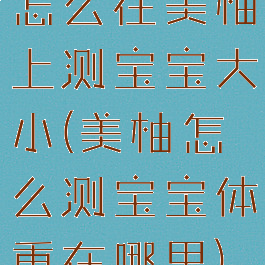 怎么在美柚上测宝宝大小(美柚怎么测宝宝体重在哪里)