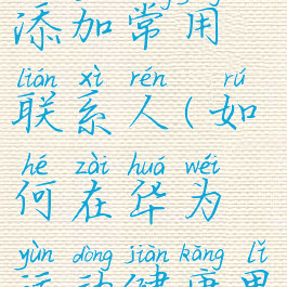 怎么在华为运动健康里添加常用联系人(如何在华为运动健康里添加常用联系人)