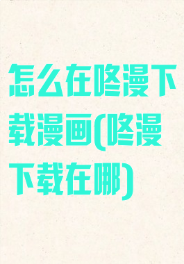 怎么在咚漫下载漫画(咚漫下载在哪)