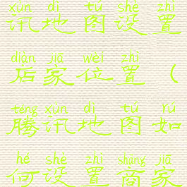 怎么在腾讯地图设置店家位置(腾讯地图如何设置商家位置)