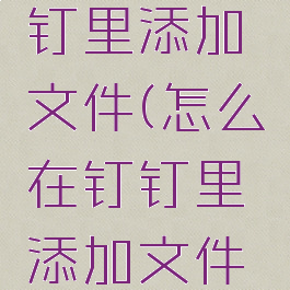 怎么在钉钉里添加文件(怎么在钉钉里添加文件夹)