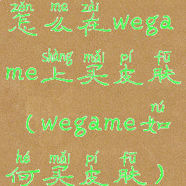 怎么在wegame上买皮肤(wegame如何买皮肤)