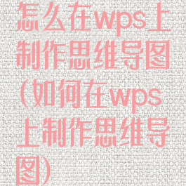怎么在wps上制作思维导图(如何在wps上制作思维导图)