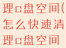 怎么快速清理c盘空间(怎么快速清理c盘空间win10)