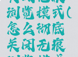 怎么彻底关闭无痕浏览模式(怎么彻底关闭无痕浏览模式百度)