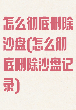 怎么彻底删除沙盘(怎么彻底删除沙盘记录)