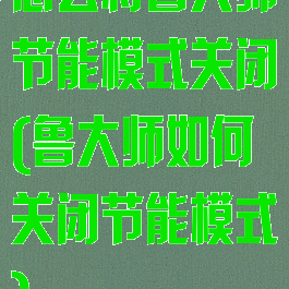 怎么将鲁大师节能模式关闭(鲁大师如何关闭节能模式)