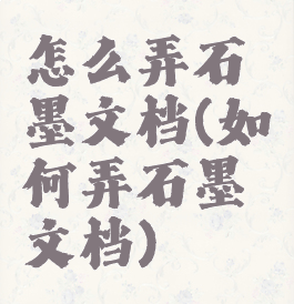 怎么弄石墨文档(如何弄石墨文档)