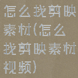怎么找剪映素材(怎么找剪映素材视频)