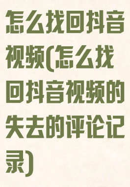 怎么找回抖音视频(怎么找回抖音视频的失去的评论记录)