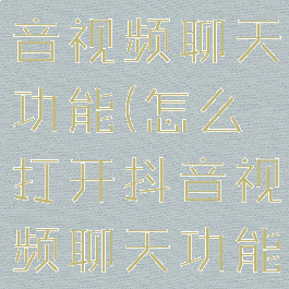 怎么打开抖音视频聊天功能(怎么打开抖音视频聊天功能设置)
