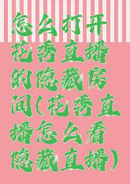 怎么打开花秀直播的隐藏房间(花秀直播怎么看隐藏直播)