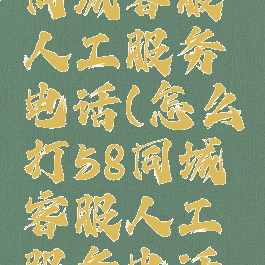 怎么打58同城客服人工服务电话(怎么打58同城客服人工服务电话号码)