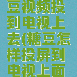 怎么把糖豆视频投到电视上去(糖豆怎样投屏到电视上面去)