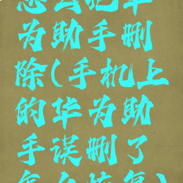 怎么把华为助手删除(手机上的华为助手误删了怎么恢复)