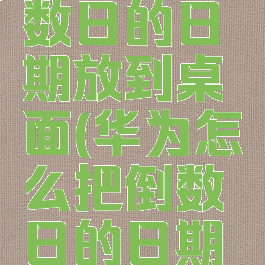 怎么把倒数日的日期放到桌面(华为怎么把倒数日的日期放到桌面)