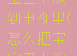 怎么把手机版的宝宝巴士放到电视里(怎么把宝宝巴士的视频下载到u盘上)