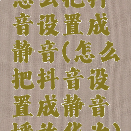 怎么把抖音设置成静音(怎么把抖音设置成静音播放华为)